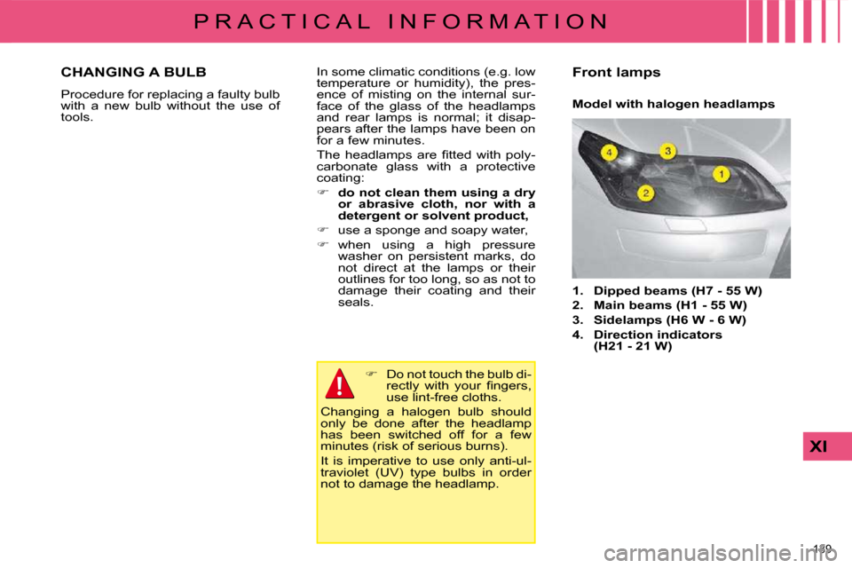 Citroen C4 DAG 2009 1.G Owners Manual 139 
XI
P R A C T I C A L   I N F O R M A T I O N   Model with halogen headlamps 
� �I�n� �s�o�m�e� �c�l�i�m�a�t�i�c� �c�o�n�d�i�t�i�o�n�s� �(�e�.�g�.� �l�o�w�  
�t�e�m�p�e�r�a�t�u�r�e�  �o�r�  �h�u�m