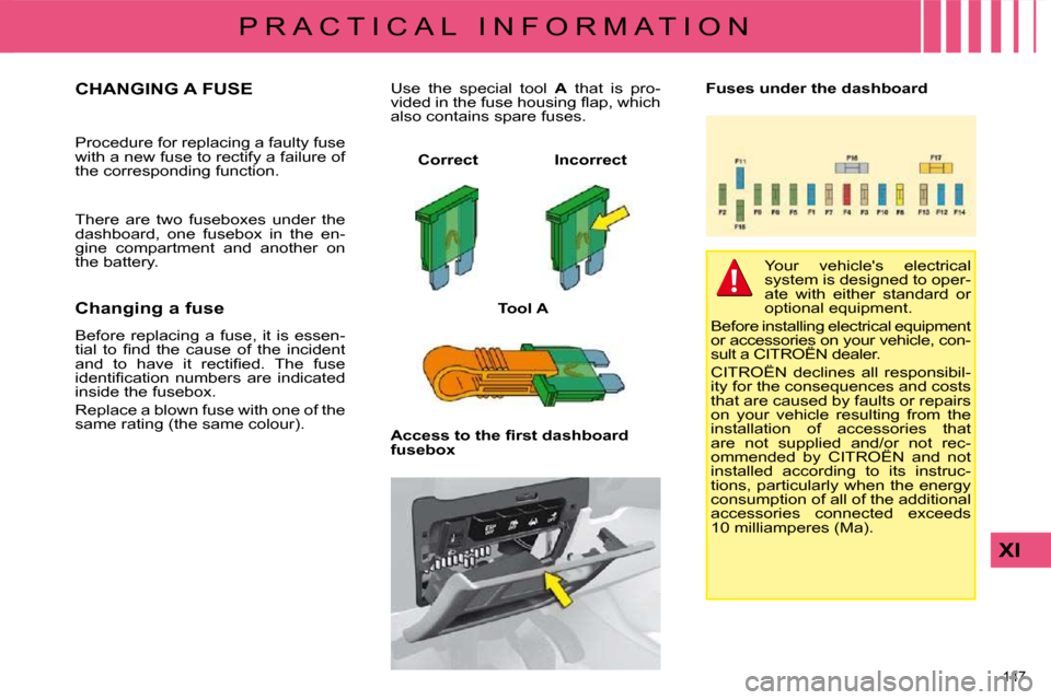 Citroen C4 DAG 2009 1.G Owners Manual 147 
XI
P R A C T I C A L   I N F O R M A T I O N
                 CHANGING A FUSE 
� �P�r�o�c�e�d�u�r�e� �f�o�r� �r�e�p�l�a�c�i�n�g� �a� �f�a�u�l�t�y� �f�u�s�e�  
�w�i�t�h� �a� �n�e�w� �f�u�s�e� �t�o