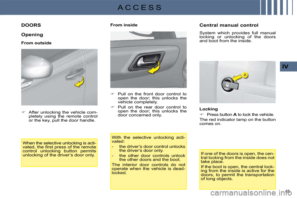 Citroen C4 DAG 2009 1.G Workshop Manual 65 
IV
A C C E S S
         DOORS 
  Opening  
  From outside  When the selective unlocking is acti- 
�v�a�t�e�d�,� �t�h�e� �ﬁ� �r�s�t� �p�r�e�s�s� �o�f� �t�h�e� �r�e�m�o�t�e� 
control  unlocking  b