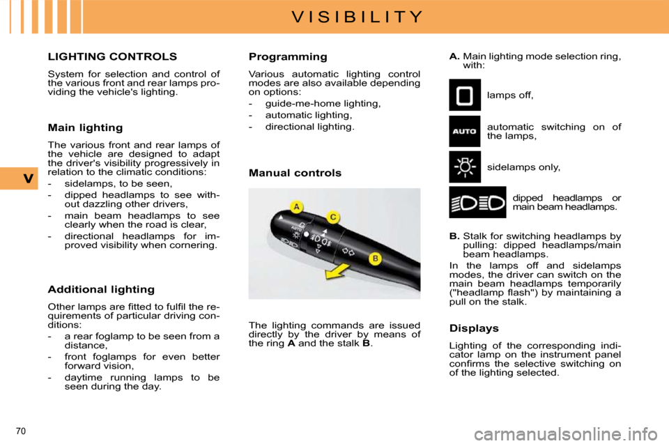 Citroen C4 DAG 2009 1.G User Guide 70
V I S I B I L I T Y
LIGHTING CONTROLS
System for selection and control of
the various front and rear lamps pro-
viding the vehicles lighting.
Main lighting
The various Citroen C4 DAG 2009 1.G User Guide 70
V I S I B I L I T Y
LIGHTING CONTROLS
System for selection and control of
the various front and rear lamps pro-
viding the vehicles lighting.
Main lighting
The various