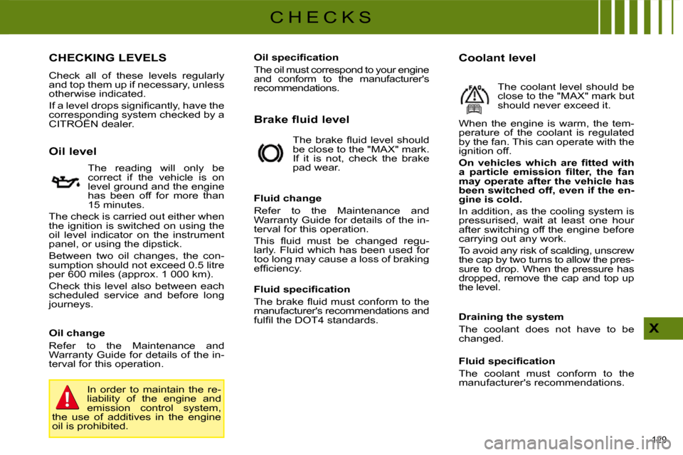 Citroen C4 2009 1.G Owners Manual 129 
X
C H E C K S
                         CHECKING LEVELS 
 Check  all  of  these  levels  regularly  
and top them up if necessary, unless 
otherwise indicated.  
� �I�f� �a� �l�e�v�e�l� �d�r�o�p�s