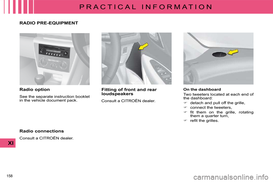 Citroen C4 2009 1.G User Guide 158 
XI
P R A C T I C A L   I N F O R M A T I O N
  Radio option  
 See the separate instruction booklet  
�i�n� �t�h�e� �v�e�h�i�c�l�e� �d�o�c�u�m�e�n�t� �p�a�c�k�.� �    Fitting of front and rear  

