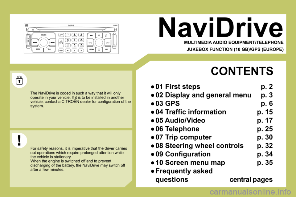 Citroen C4 2009 1.G Owners Manual 1
 NaviDrive 
  MULTIMEDIA AUDIO EQUIPMENT/TELEPHONE  
  JUKEBOX FUNCTION (10 GB)/GPS (EUROPE)  
 The NaviDrive is coded in such a way that it will only operate in your vehicle. If it is to be install