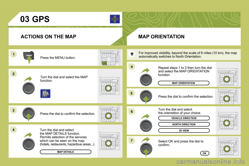 Citroen C4 2009 1.G Owners Manual 11
�0�3
11
22
�3�3
�4�4
�5�5
�6�6
�7�7
�4�4
 Press the MENU button. 
 Turn the dial and select the MAP function. 
� �P�r�e�s�s� �t�h�e� �d�i�a�l� �t�o� �c�o�n�ﬁ� �r�m� �t�h�e� �s�e�l�e�c�t�i�o�n�.� 
