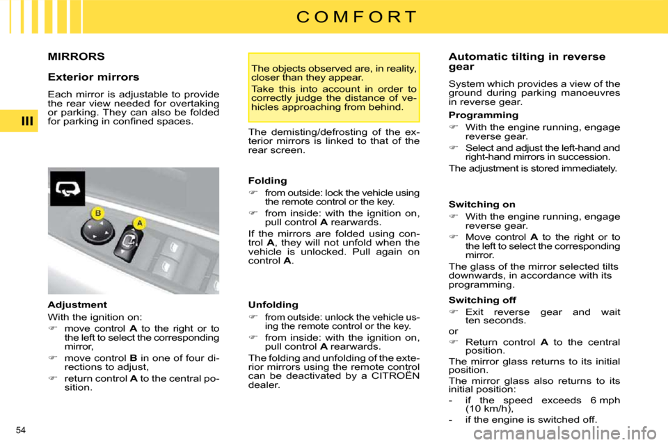 Citroen C4 2009 1.G Owners Manual 54 
III
C O M F O R T
     MIRRORS 
  Exterior mirrors  
 Each  mirror  is  adjustable  to  provide  
the  rear  view  needed  for  overtaking 
or  parking. They  can  also  be  folded 
�f�o�r� �p�a�r