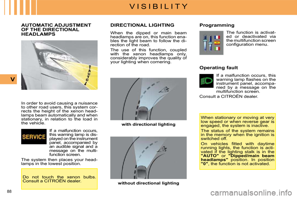 Citroen C4 PICASSO DAG 2009 1.G Owners Guide 88 
V I S I B I L I T Y
V
         AUTOMATIC ADJUSTMENT OF THE DIRECTIONAL HEADLAMPS 
 In order to avoid causing a nuisance  
to other road users, this system cor-
rects  the  height  of  the  xenon  