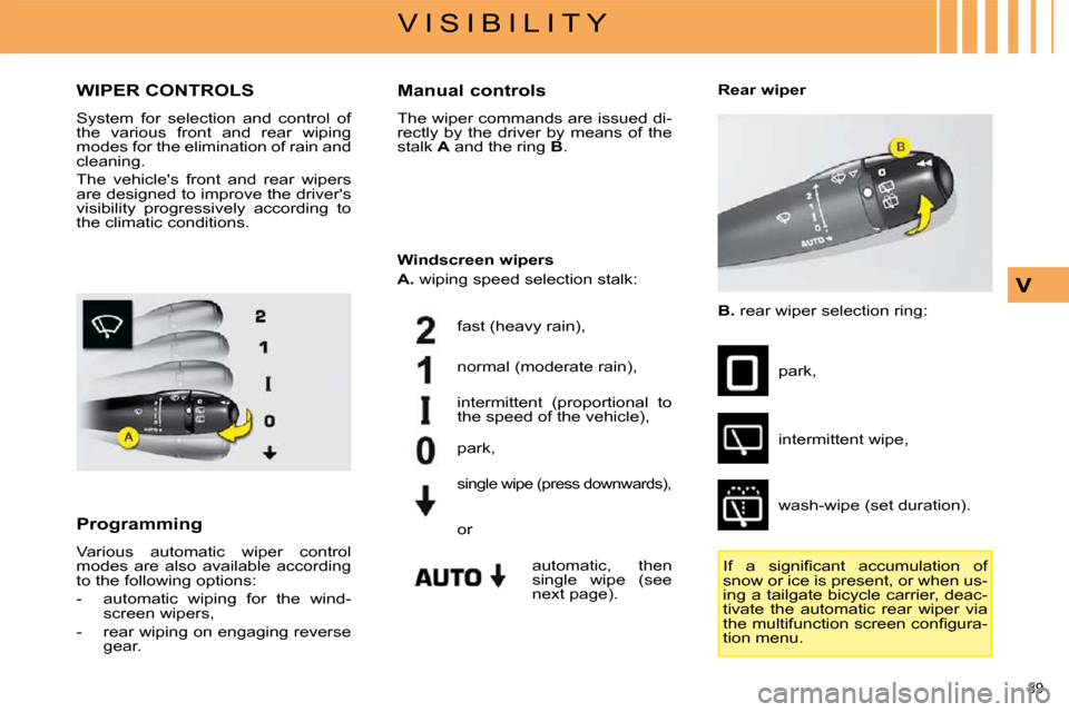 Citroen C4 PICASSO DAG 2009 1.G Owners Manual 89 
V I S I B I L I T Y
V
       WIPER CONTROLS 
 System  for  selection  and  control  of  
the  various  front  and  rear  wiping 
modes for the elimination of rain and 
cleaning.  
 The  vehicles 