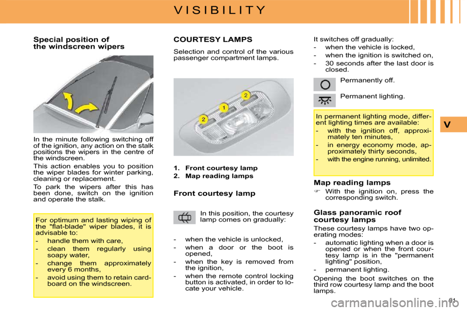 Citroen C4 PICASSO DAG 2009 1.G User Guide 91 
V I S I B I L I T Y
V
        Special position of  
the windscreen wipers  
 In  the  minute  following  switching  off  
of the ignition, any action on the stalk 
positions  the  wipers  in  the 