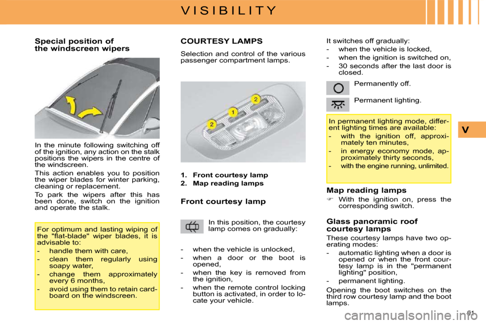 Citroen C4 PICASSO DAG 2009 1.G Owners Manual 91 
V I S I B I L I T Y
V
        Special position of  
the windscreen wipers  
 In  the  minute  following  switching  off  
of the ignition, any action on the stalk 
positions  the  wipers  in  the 