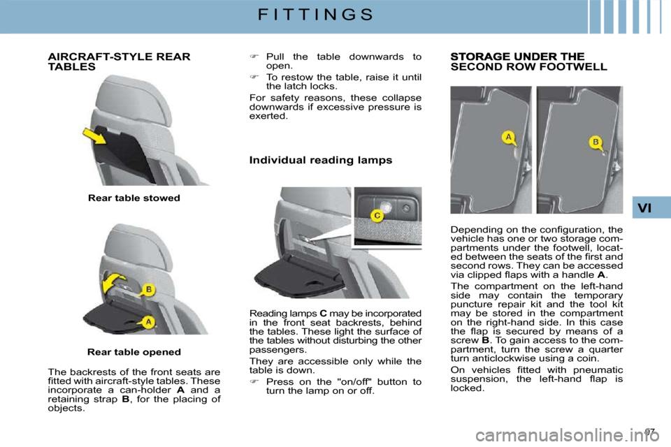 Citroen C4 PICASSO DAG 2009 1.G Owners Manual 97 
VI
F I T T I N G S
       AIRCRAFT-STYLE REAR TABLES 
  
Rear table stowed   
  
Rear table opened   
  The backrests of the front seats are  
�ﬁ� �t�t�e�d� �w�i�t�h� �a�i�r�c�r�a�f�t�-�s�t�y�l�