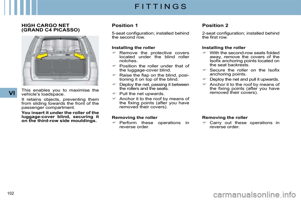 Citroen C4 PICASSO DAG 2009 1.G Owners Manual 102 
VI
F I T T I N G S
     HIGH CARGO NET (GRAND C4 PICASSO) 
  This  enables  you  to  maximise  the  
vehicle’s loadspace.  
 It  retains  objects,  preventing  them  
from  sliding  towards  th