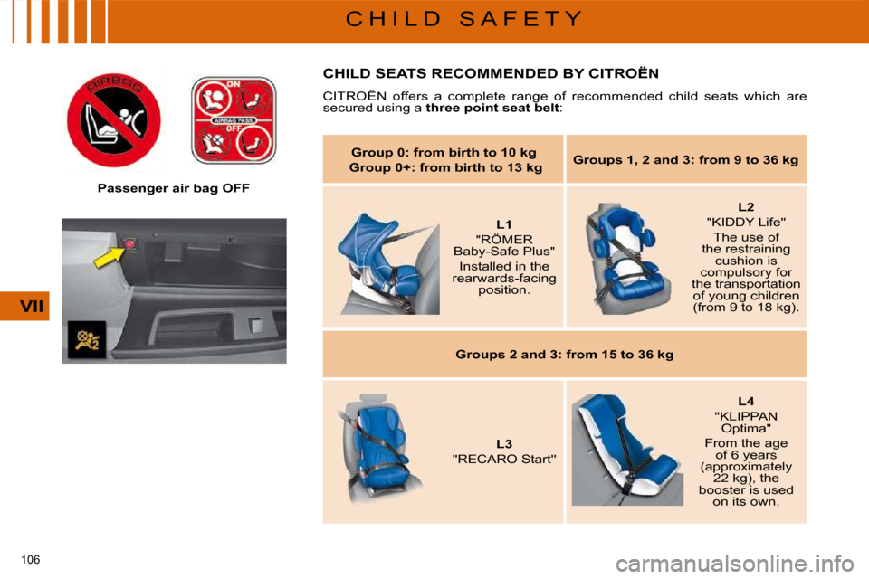 Citroen C4 PICASSO DAG 2009 1.G User Guide 106 
VII
C H I L D   S A F E T Y
   Passenger air bag OFF   
 CHILD SEATS RECOMMENDED BY CITROËN 
� �C�I�T�R�O�Ë�N�  �o�f�f�e�r�s�  �a�  �c�o�m�p�l�e�t�e�  �r�a�n�g�e�  �o�f�  �r�e�c�o�m�m�e�n�d�e�d