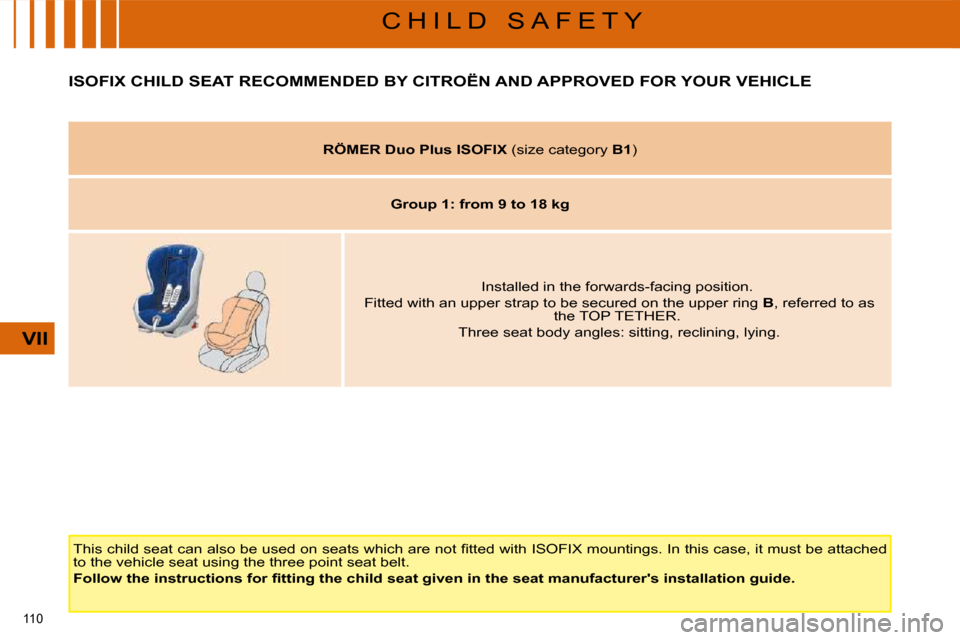 Citroen C4 PICASSO DAG 2009 1.G Owners Guide 110 
VII
C H I L D   S A F E T Y
         ISOFIX CHILD SEAT RECOMMENDED BY CITROËN AND APPROVED FOR YOUR VEHICLE 
� �T�h�i�s� �c�h�i�l�d� �s�e�a�t� �c�a�n� �a�l�s�o� �b�e� �u�s�e�d� �o�n� �s�e�a�t�s�