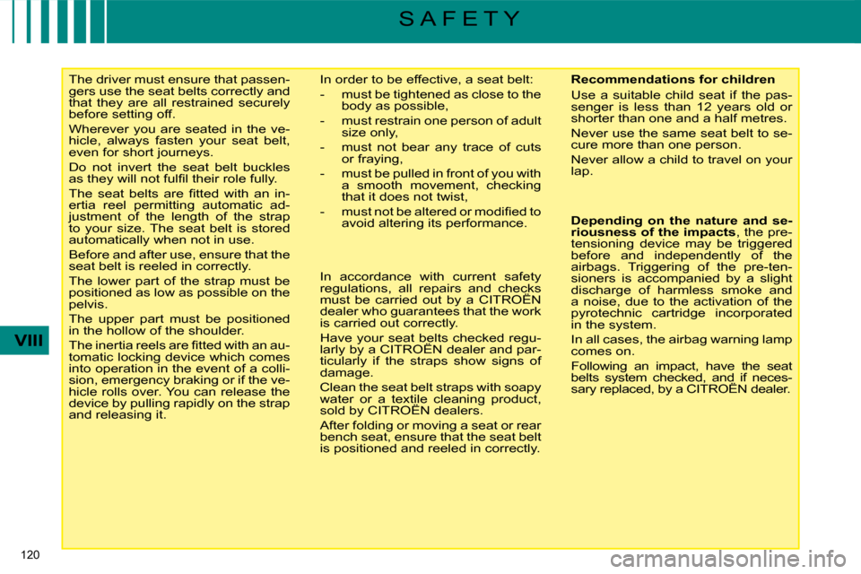 Citroen C4 PICASSO DAG 2009 1.G Owners Manual 120 
VIII
S A F E T Y
     The driver must ensure that passen- 
gers use the seat belts correctly and 
that  they  are  all  restrained  securely 
before setting off.  
 Wherever  you  are  seated  in