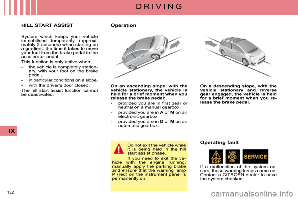 Citroen C4 PICASSO DAG 2009 1.G Owners Manual 132 
IX
D R I V I N G
     HILL START ASSIST 
 System  which  keeps  your  vehicle  
immobilised  temporarily  (approxi-
mately 2 seconds) when starting on 
a gradient, the time it takes to move 
your