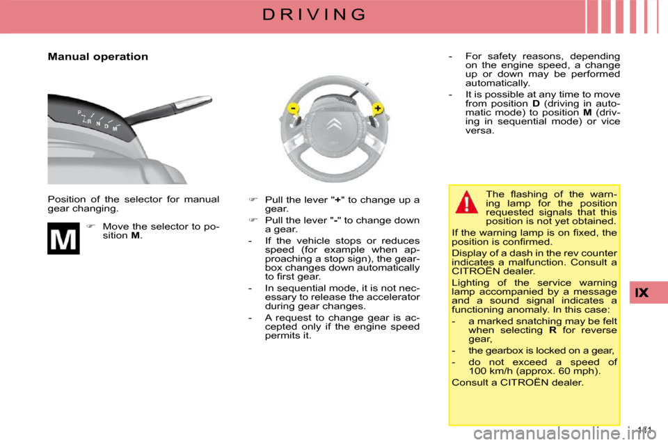 Citroen C4 PICASSO DAG 2009 1.G Owners Manual 141 
D R I V I N G
  Manual operation  
 Position  of  the  selector  for  manual  
gear changing.     
�    Move the selector to po-
sition   M .    
�    Pull the lever "  + " to change up a 
