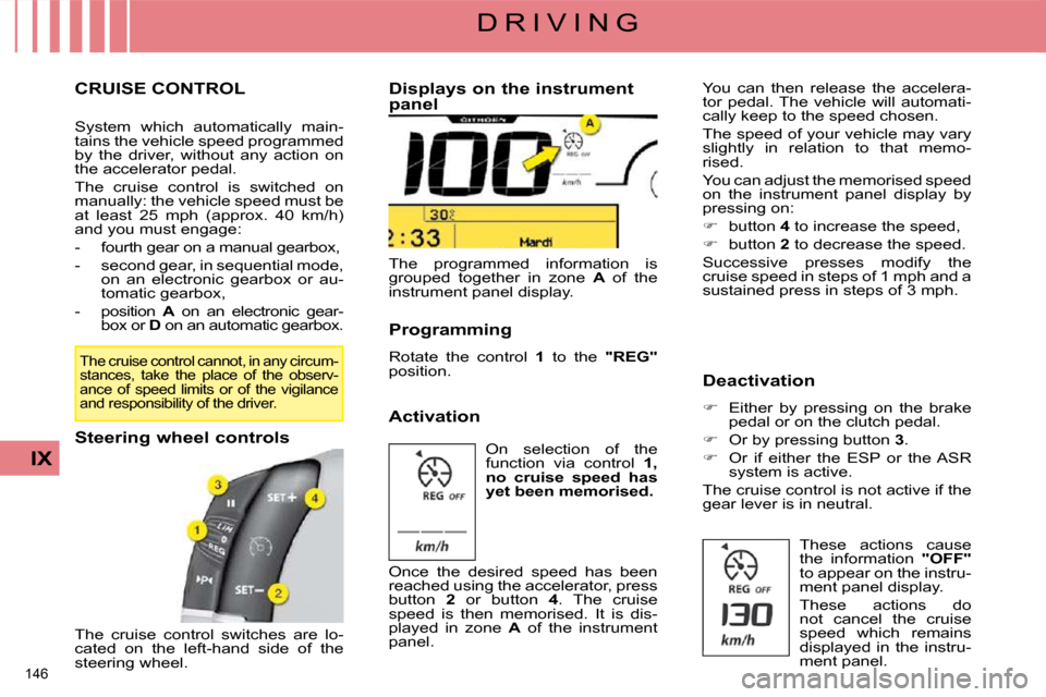 Citroen C4 PICASSO DAG 2009 1.G Owners Manual 146 
IX
D R I V I N G
     CRUISE CONTROL 
 System  which  automatically  main- 
tains the vehicle speed programmed 
by  the  driver,  without  any  action  on 
the accelerator pedal.  
 The  cruise  