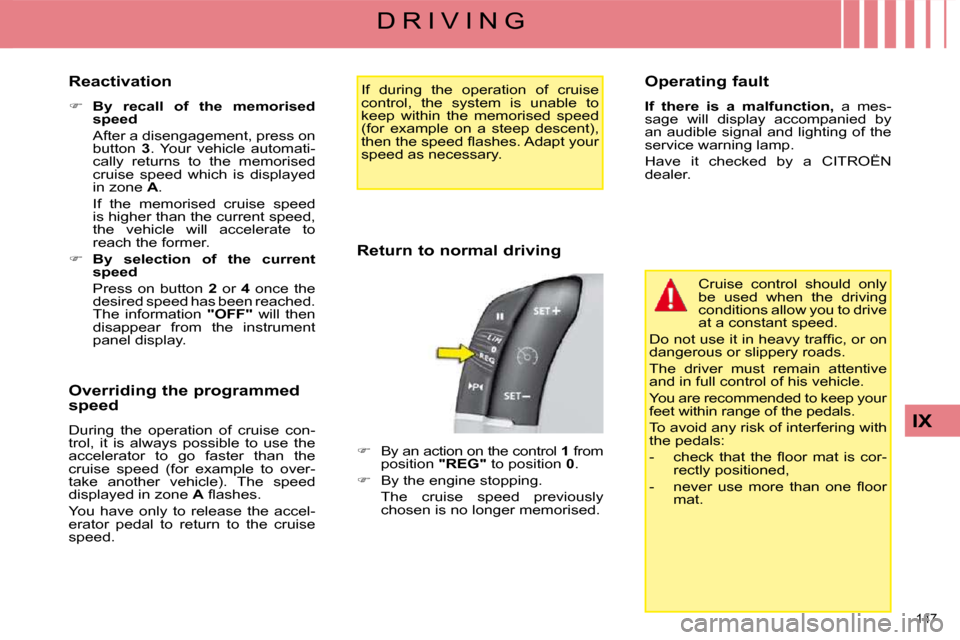 Citroen C4 PICASSO DAG 2009 1.G Owners Manual 147 
IX
D R I V I N G
  Reactivation  
   
�     By  recall  of  the  memorised  
speed     
  After a disengagement, press on  button    3 .  Your  vehicle  automati-
cally  returns  to  the  memo