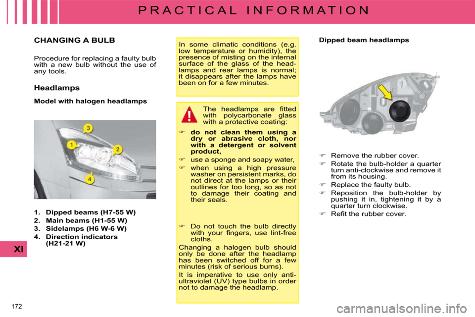 Citroen C4 PICASSO DAG 2009 1.G Owners Manual �1�7�2� 
XI
P R A C T I C A L   I N F O R M A T I O N
                   CHANGING A BULB 
� �P�r�o�c�e�d�u�r�e� �f�o�r� �r�e�p�l�a�c�i�n�g� �a� �f�a�u�l�t�y� �b�u�l�b�  
with  a  new  bulb  without  t