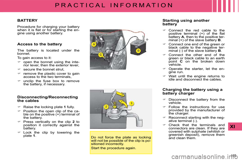 Citroen C4 PICASSO DAG 2009 1.G Owners Manual �1�8�5� 
XI
P R A C T I C A L   I N F O R M A T I O N
         BATTERY 
� �P�r�o�c�e�d�u�r�e�  �f�o�r�  �c�h�a�r�g�i�n�g�  �y�o�u�r�  �b�a�t�t�e�r�y�  
�w�h�e�n�  �i�t�  �i�s�  �ﬂ� �a�t�  �o�r�  �f�