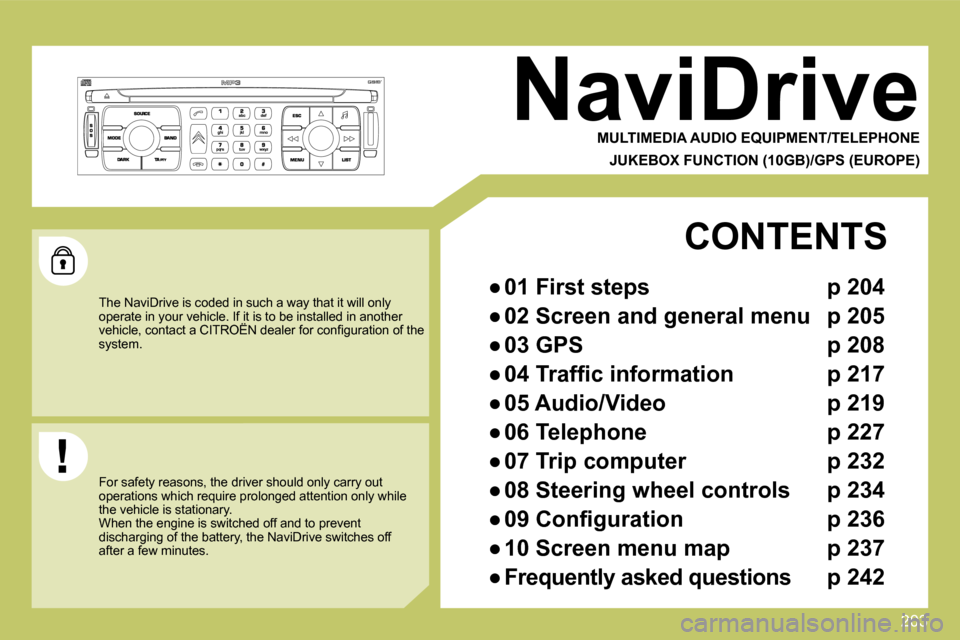 Citroen C4 PICASSO DAG 2009 1.G Owners Manual 203
     NaviDrive 
  MULTIMEDIA AUDIO EQUIPMENT/TELEPHONE  
  JUKEBOX FUNCTION (10GB)/GPS (EUROPE)  
 The NaviDrive is coded in such a way that it will only operate in your vehicle. If it is to be in