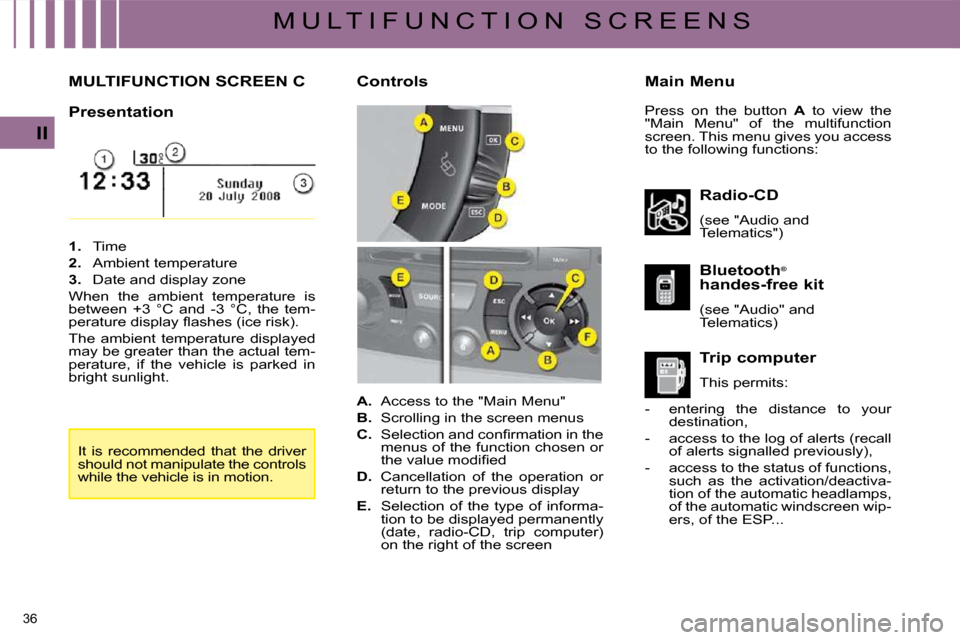 Citroen C4 PICASSO DAG 2009 1.G Owners Guide 36 
II
M U L T I F U N C T I O N   S C R E E N S
         MULTIFUNCTION SCREEN C � � �M�a�i�n� �M�e�n�u� 
  Presentation  
  Radio-CD  
� �(�s�e�e� �"�A�u�d�i�o� �a�n�d�  
�T�e�l�e�m�a�t�i�c�s�"�)� � 