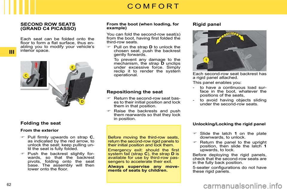 Citroen C4 PICASSO DAG 2009 1.G User Guide 62 
III
C O M F O R T
           SECOND ROW SEATS (GRAND C4 PICASSO) 
 Each  seat  can  be  folded  onto  the  
�ﬂ� �o�o�r�  �t�o�  �f�o�r�m�  �a�  �ﬂ� �a�t�  �s�u�r�f�a�c�e�,�  �t�h�u�s�  �e�n�-
