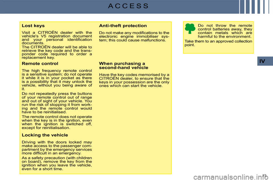 Citroen C4 PICASSO DAG 2009 1.G Owners Manual 73 
IV
A C C E S S
  Lost keys  
 Visit  a  CITROËN  dealer  with  the  
vehicles  V5  registration  document 
�a�n�d�  �y�o�u�r�  �p�e�r�s�o�n�a�l�  �i�d�e�n�t�i�ﬁ� �c�a�t�i�o�n� 
documents.  
 T