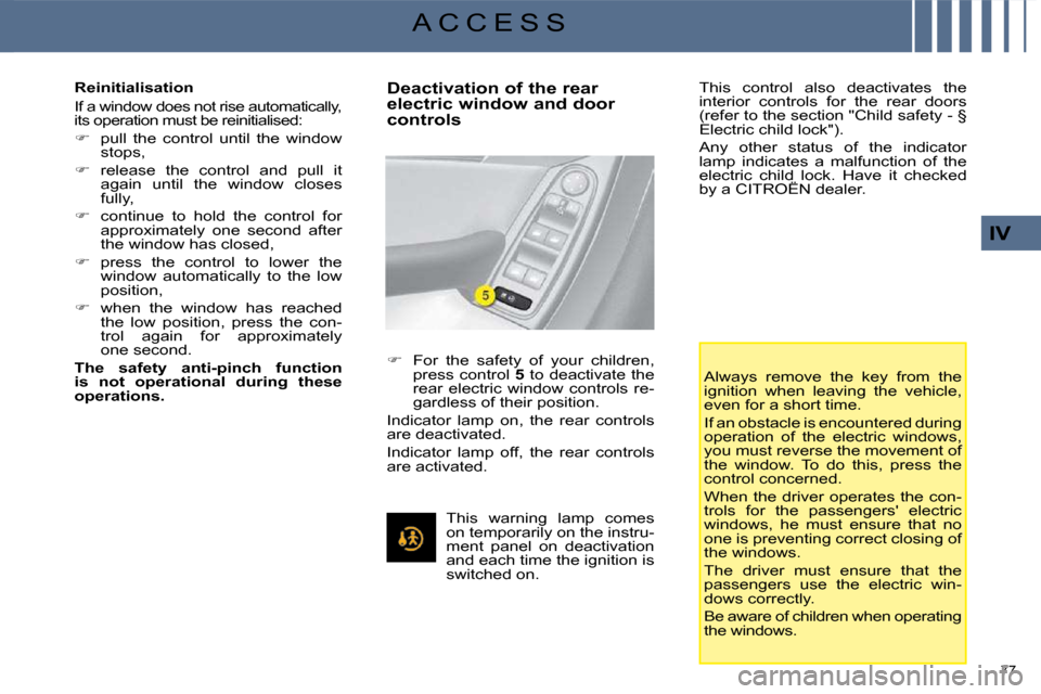 Citroen C4 PICASSO DAG 2009 1.G User Guide 77 
IV
A C C E S S
  Reinitialisation  
 If a window does not rise automatically,  
its operation must be reinitialised:  
   
�    pull  the  control  until  the  window 
stops, 
  
�    releas