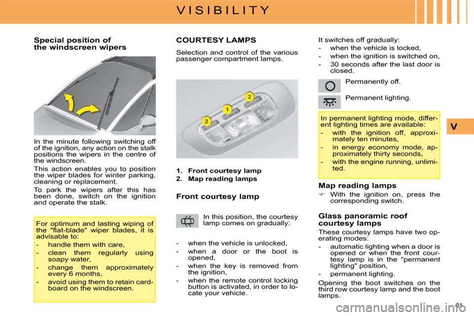 Citroen C4 PICASSO 2009 1.G Owners Manual 91 
V I S I B I L I T Y
V
        Special position of  
the windscreen wipers  
 In  the  minute  following  switching  off  
of the ignition, any action on the stalk 
positions  the  wipers  in  the 