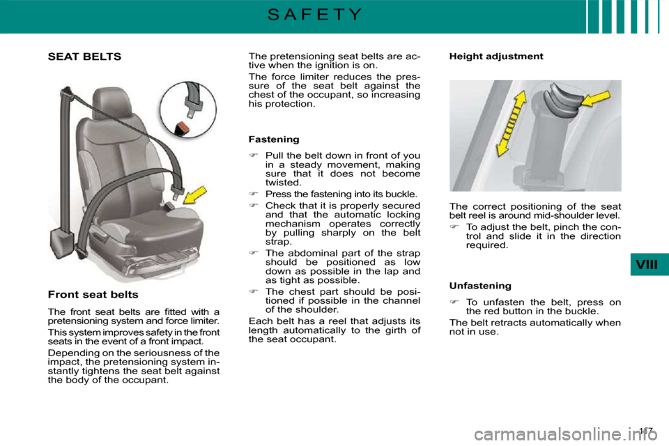 Citroen C4 PICASSO 2009 1.G User Guide 117 
VIII
S A F E T Y
       SEAT BELTS 
  Front seat belts  
� �T�h�e�  �f�r�o�n�t�  �s�e�a�t�  �b�e�l�t�s�  �a�r�e�  �ﬁ� �t�t�e�d�  �w�i�t�h�  �a�  
pretensioning system and force limiter.  
 This