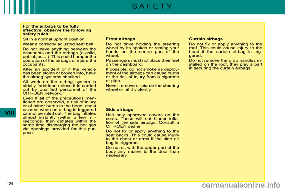 Citroen C4 PICASSO 2009 1.G User Guide 124
VIII
S A F E T Y
For the airbags to be fully
effective, observe the following
safety rules:
Sit in a normal upright position.
Wear a correctly adjusted seat belt.
Do not leave an Citroen C4 PICASSO 2009 1.G User Guide 124
VIII
S A F E T Y
For the airbags to be fully
effective, observe the following
safety rules:
Sit in a normal upright position.
Wear a correctly adjusted seat belt.
Do not leave an