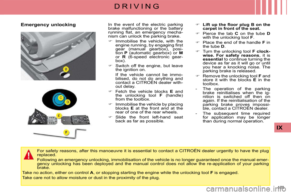 Citroen C4 PICASSO 2009 1.G User Guide 129 
IX
D R I V I N G
  Emergency unlocking    In  the  event  of  the  electric  parking  
brake  malfunctioning  or  the  battery 
�r�u�n�n�i�n�g�  �ﬂ� �a�t�,�  �a�n�  �e�m�e�r�g�e�n�c�y�  �m�e�c�