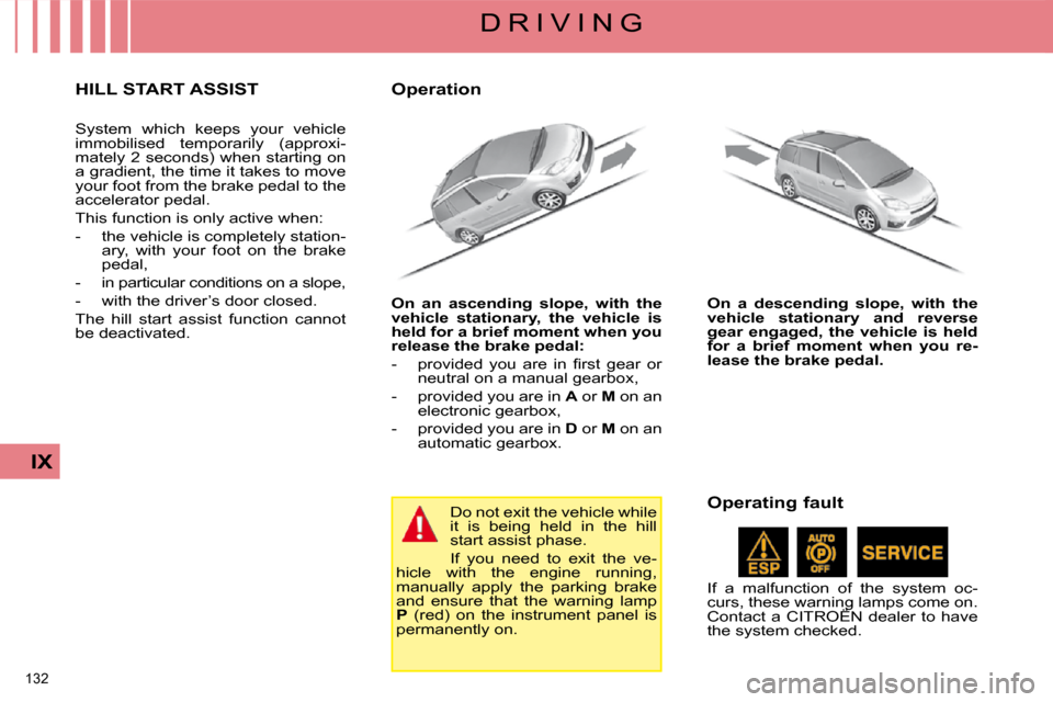 Citroen C4 PICASSO 2009 1.G User Guide 132 
IX
D R I V I N G
     HILL START ASSIST 
 System  which  keeps  your  vehicle  
immobilised  temporarily  (approxi-
mately 2 seconds) when starting on 
a gradient, the time it takes to move 
your