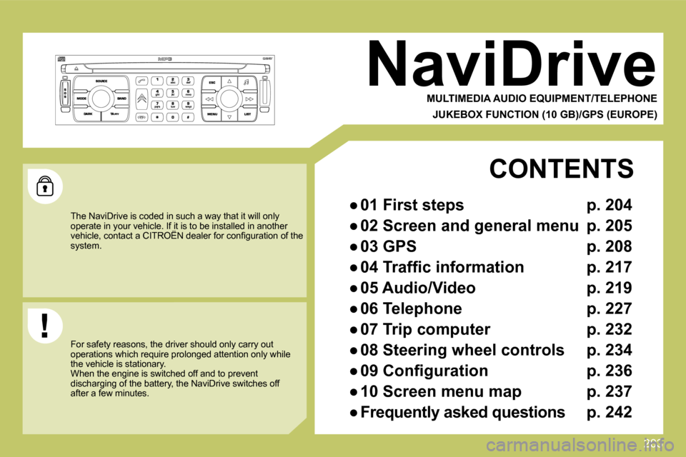 Citroen C4 PICASSO 2009 1.G Owners Manual 203
     NaviDrive 
  MULTIMEDIA AUDIO EQUIPMENT/TELEPHONE  
  JUKEBOX FUNCTION (10 GB)/GPS (EUROPE)  
 The NaviDrive is coded in such a way that it will only operate in your vehicle. If it is to be i