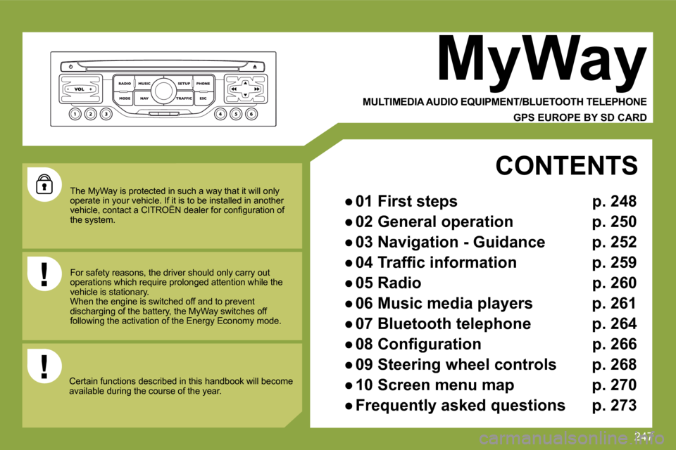 Citroen C4 PICASSO 2009 1.G Owners Manual 247
 The MyWay is protected in such a way that it will only operate in your vehicle. If it is to be installed in another �v�e�h�i�c�l�e�,� �c�o�n�t�a�c�t� �a� �C�I�T�R�O�Ë�N� �d�e�a�l�e�r� �f�o�r� �c