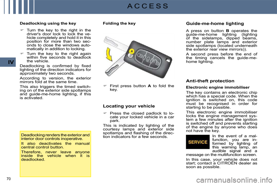 Citroen C4 PICASSO 2009 1.G User Guide 70 
IV
A C C E S S
  Deadlocking using the key   
   
�    Turn  the  key  to  the  right  in  the 
drivers  door  lock  to  lock  the  ve- 
hicle completely and hold it in this 
position  for  mo