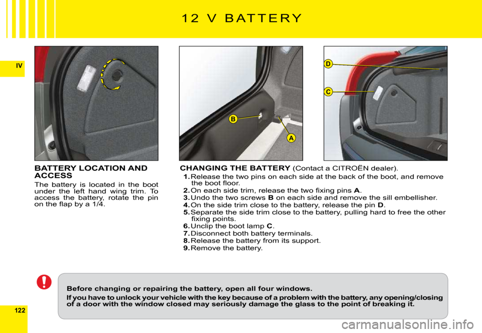 Citroen C6 DAG 2009 1.G Owners Manual 122
IV
A
D
C
B
BATTERY LOCATION AND ACCESS
The  battery  is  located  in  the  boot under  the  left  hand  wing  trim.  To access  the  battery,  rotate  the  pin �o�n� �t�h�e� �ﬂ� �a�p� �b�y� �a� 