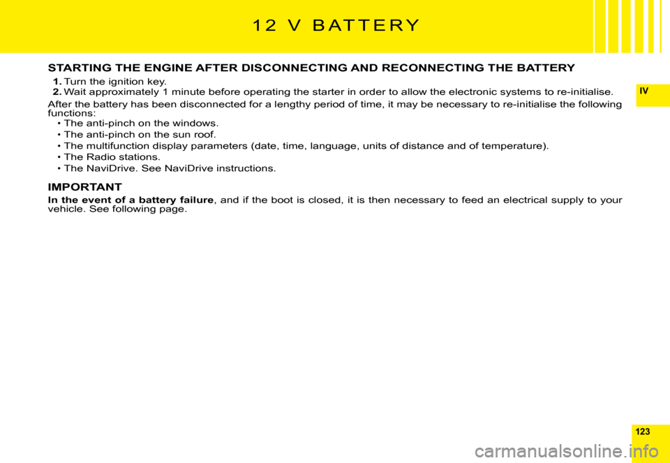 Citroen C6 DAG 2009 1.G Owners Manual 123
IV
STARTING THE ENGINE AFTER DISCONNECTING AND RECONNECTING THE BATTERY
1. Turn the ignition key.2. Wait approximately 1 minute before operating the starter in order to allow the electronic system