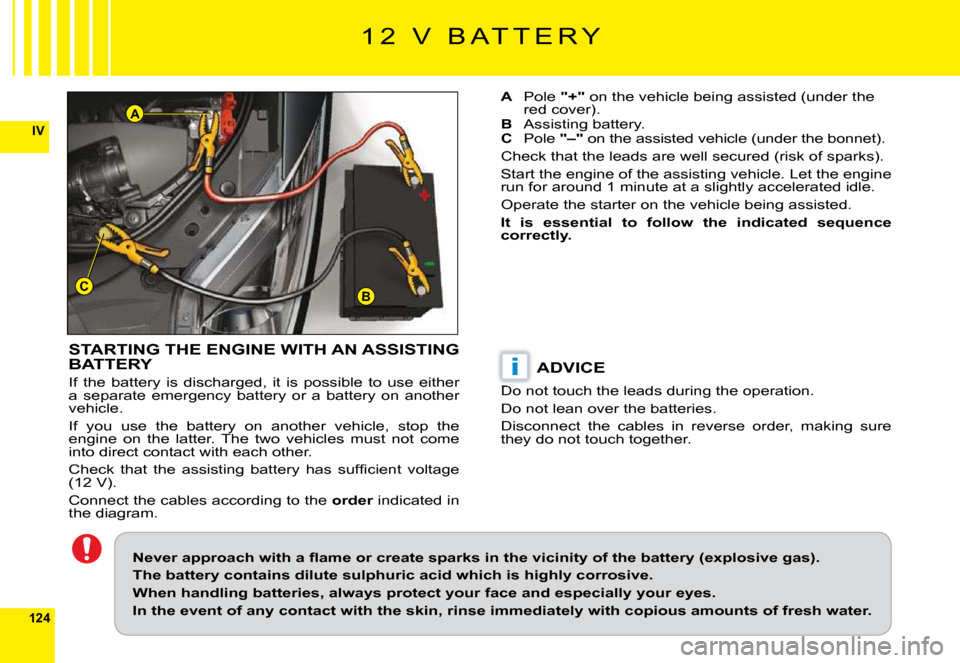 Citroen C6 DAG 2009 1.G Owners Manual 124
IV
BC
A
i
1 2   V   B A T T E R Y
STARTING THE ENGINE WITH AN ASSISTING BATTERY
If  the  battery  is  discharged,  it  is  possible  to  use  either a  separate  emergency  battery  or  a  battery