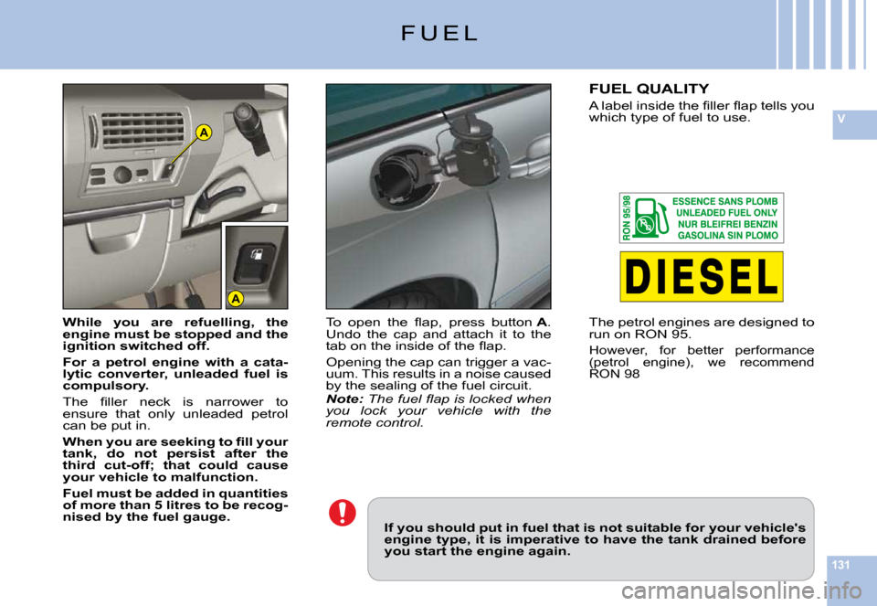 Citroen C6 DAG 2009 1.G Owners Manual 131
VA
A
F U E L
If you should put in fuel that is not suitable for your vehicles engine type, it is imperative to have the tank drained be fore you start the engine again.
While  you  are  refuellin