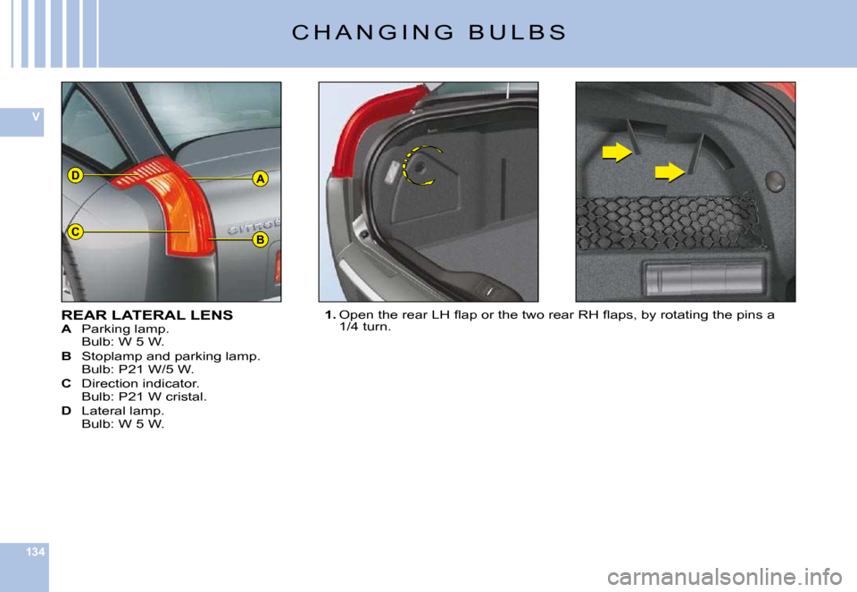 Citroen C6 DAG 2009 1.G Owners Manual 134
V
A
BC
D
�C �H �A �N �G �I �N �G �  �B �U �L �B �S
REAR LATERAL LENSA �P�a�r�k�i�n�g� �l�a�m�p�.�B�u�l�b�:� �W� �5� �W�.
B �S�t�o�p�l�a�m�p� �a�n�d� �p�a�r�k�i�n�g� �l�a�m�p�.�B�u�l�b�:� �P�2�1� �