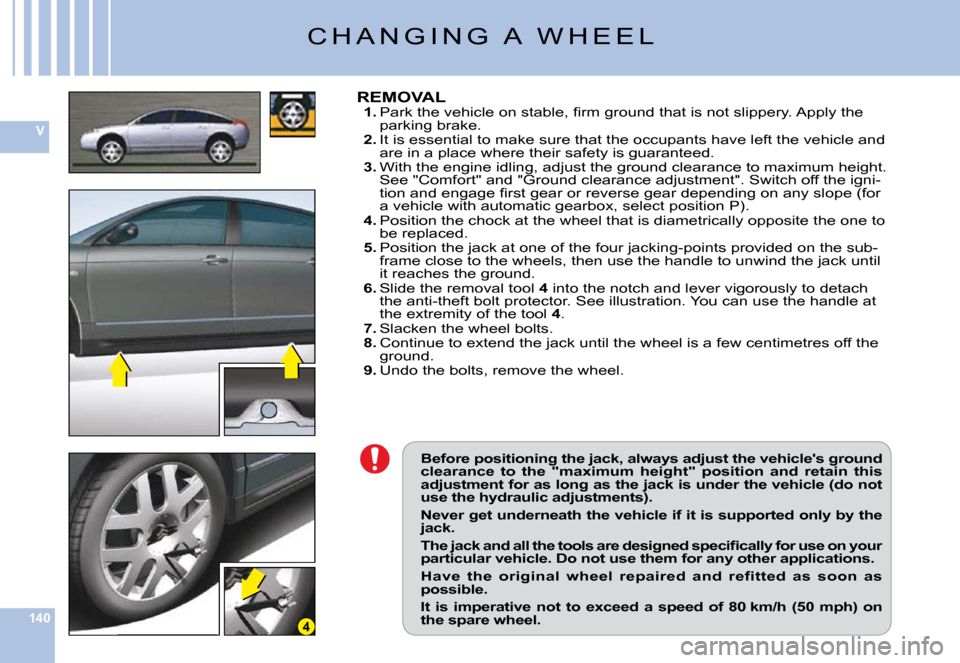 Citroen C6 DAG 2009 1.G Owners Manual 140
V
4
Before positioning the jack, always adjust the vehicles ground clearance  to  the  "maximum  height"  position  and  reta in  this adjustment for as long as the jack is under the vehicle (do 