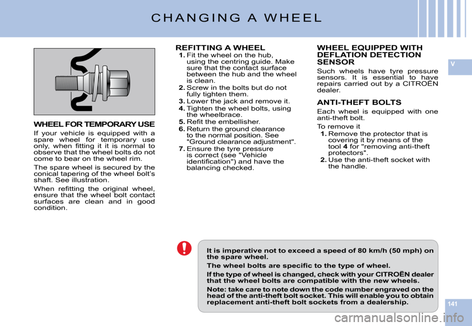 Citroen C6 DAG 2009 1.G Owners Manual 141
V
It is imperative not to exceed a speed of 80 km/h (50 mph) on the spare wheel.
�T�h�e� �w�h�e�e�l� �b�o�l�t�s� �a�r�e� �s�p�e�c�i�ﬁ� �c� �t�o� �t�h�e� �t�y�p�e� �o�f� �w�h�e�e�l�.
If the type 