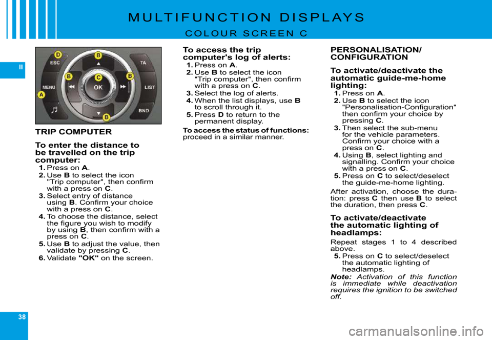 Citroen C6 DAG 2009 1.G User Guide 38
II
�M �U �L �T �I �F �U �N �C �T �I �O �N �  �D �I �S �P �L �A �Y �S
C O L O U R   S C R E E N   C
TRIP COMPUTER
To enter the distance to be travelled on the trip computer:1. �P�r�e�s�s� �o�n� A.2.