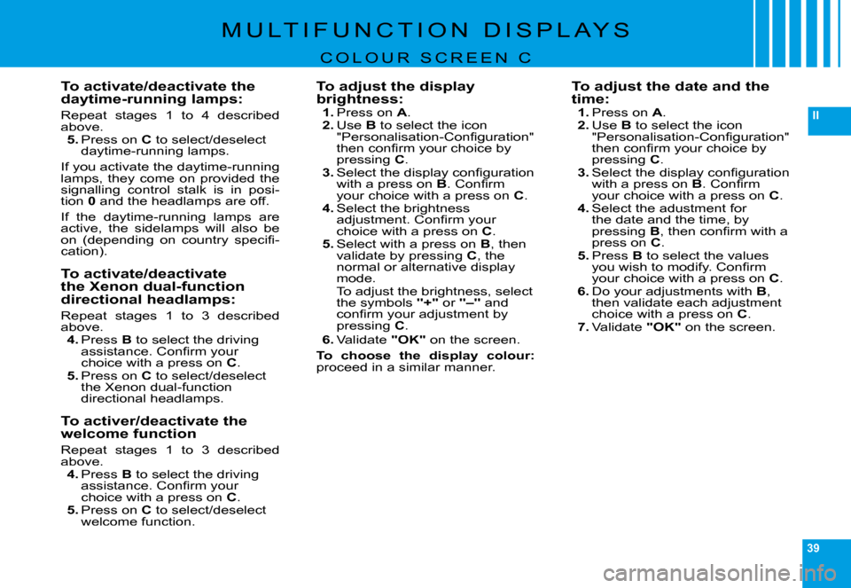 Citroen C6 DAG 2009 1.G User Guide 39
II
�M �U �L �T �I �F �U �N �C �T �I �O �N �  �D �I �S �P �L �A �Y �S
C O L O U R   S C R E E N   C
To activate/deactivate the daytime-running lamps:
�R�e�p�e�a�t�  �s�t�a�g�e�s�  �1�  �t�o�  �4�  �