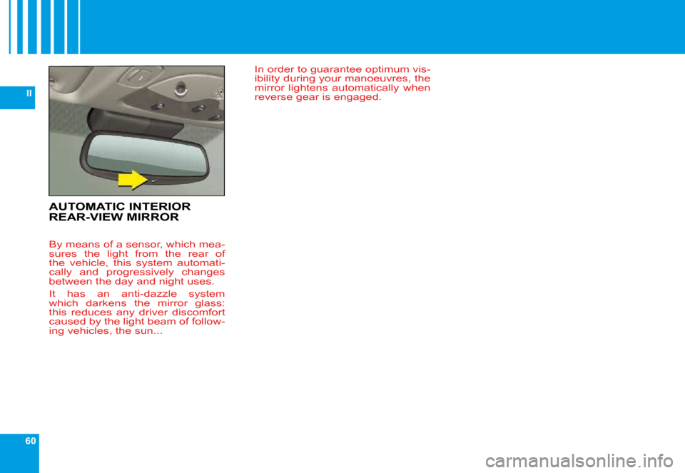 Citroen C6 DAG 2009 1.G Owners Manual 60
II
AUTOMATIC INTERIOR REAR-VIEW MIRROR
 By means of a sensor, which mea- 
sures  the  light  from  the  rear  of 
the  vehicle,  this  system  automati-
cally  and  progressively  changes 
between 