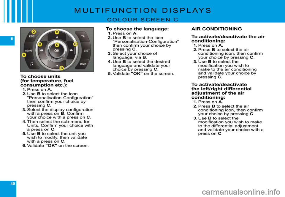 Citroen C6 DAG 2009 1.G User Guide 40
II
�M �U �L �T �I �F �U �N �C �T �I �O �N �  �D �I �S �P �L �A �Y �S
C O L O U R   S C R E E N   C
To choose units (for temperature, fuel consumption etc.):1. �P�r�e�s�s� �o�n� A.2. Use B to select