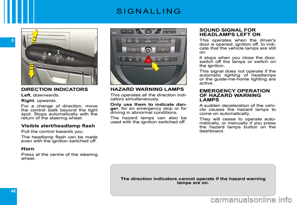 Citroen C6 DAG 2009 1.G Owners Guide 48
II
�S �I �G �N �A �L �L �I �N �G
DIRECTION INDICATORS
Left�,� �d�o�w�n�w�a�r�d�s�.
Right�,� �u�p�w�a�r�d�s�.
�F�o�r�  �a�  �c�h�a�n�g�e�  �o�f�  �d�i�r�e�c�t�i�o�n�,�  �m�o�v�e� �t�h�e�  �c�o�n�t�r