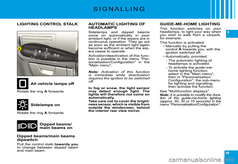 Citroen C6 DAG 2009 1.G Owners Guide 49
II
A
�S �I �G �N �A �L �L �I �N �G
GUIDE-ME-HOME LIGHTING
�T�h�i�s�  �f�u�n�c�t�i�o�n�  �s�w�i�t�c�h�e�s�  �o�n�  �y�o�u�r� �h�e�a�d�l�a�m�p�s�,� �t�o� �l�i�g�h�t� �y�o�u�r� �w�a�y� �w�h�e�n� �y�o�